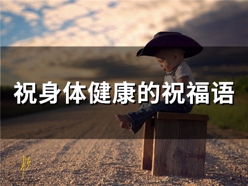 祝身体健康的祝福语 关于健康的暖心文案(精选60句)