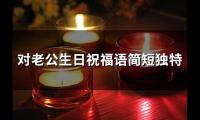 关于对老公生日祝福语简短独特(46句)大全