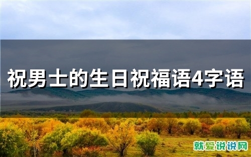 祝男士的生日祝福语4字语(精选50句)