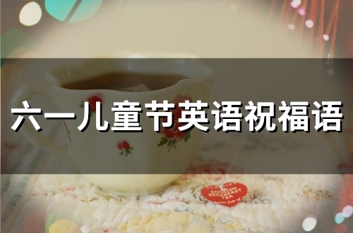 六一儿童节英语祝福语(54句)