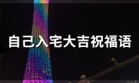自己入宅大吉祝福语(436句)