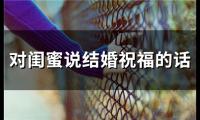 对闺蜜说结婚祝福的话(195句)