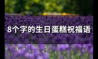 8个字的生日蛋糕祝福语(精选74句)
