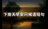 下雨天早安问候语短句(精选54句)
