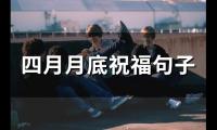 四月月底祝福句子(精选73句)