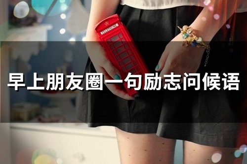 早上朋友圈一句励志问候语(精选72句)