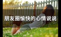 朋友圈愉快的心情说说(52句)
