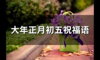 大年正月初五祝福语(精选36句)