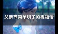 父亲节简单明了的祝福语(简洁的父亲节祝福语)