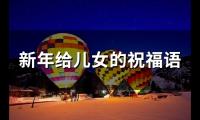 新年给儿女的祝福语大全