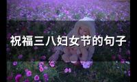 祝福三八妇女节的句子(67句)