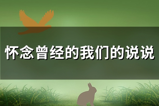 怀念曾经的我们的说说(汇总86句) 怀念曾经的我们的说说(汇总86句)