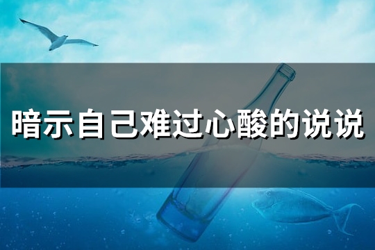 暗示自己难过心酸的说说(通用117句)