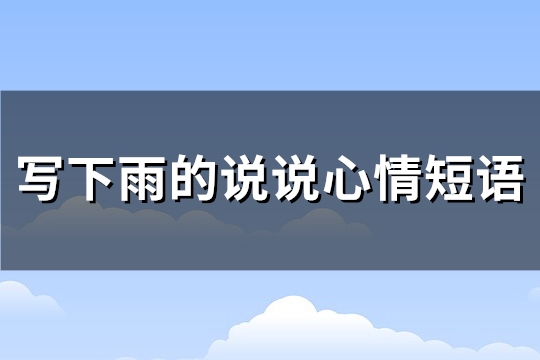 写下雨的说说心情短语(推荐99句) 写下雨的说说心情短语(推荐99句)