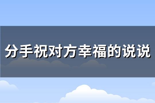 分手祝对方幸福的说说(共80句)