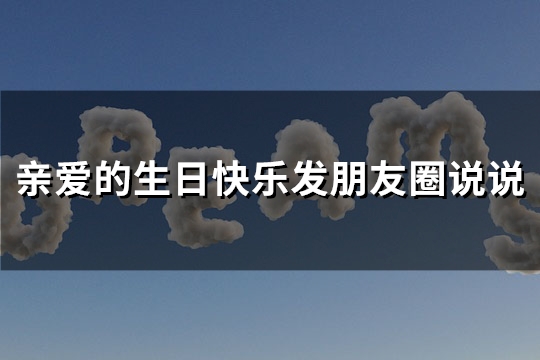 亲爱的生日快乐发朋友圈说说(热门140句)