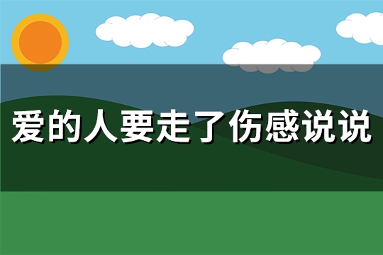 爱的人要走了伤感说说(通用105句)