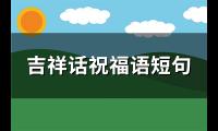 吉祥话祝福语短句(94句)【图】