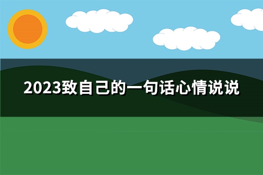 2023致自己的一句话心情说说(热门126句)