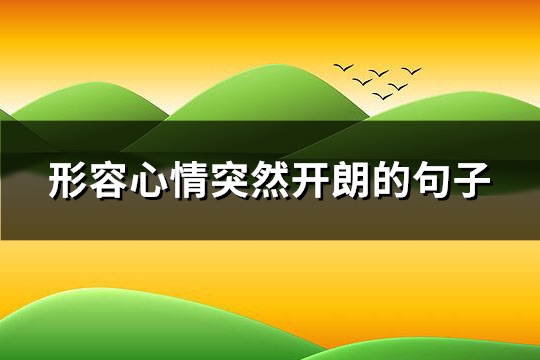 形容心情突然开朗的句子(热门123句)