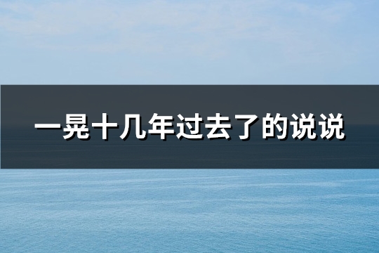 一晃十几年过去了的说说(优选134句)