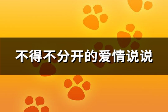 不得不分开的爱情说说(通用82句)