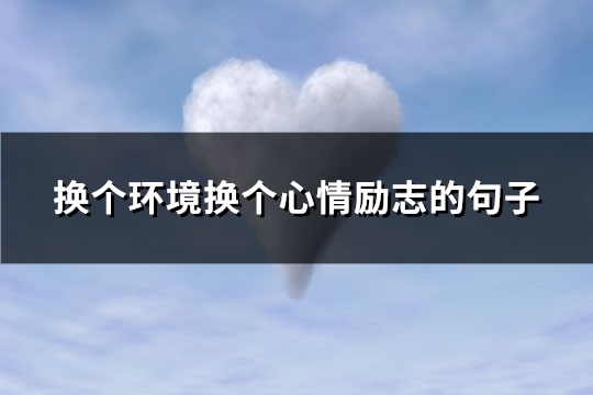 换个环境换个心情励志的句子(通用86句) 换个环境换个心情励志的句子(通用86句)