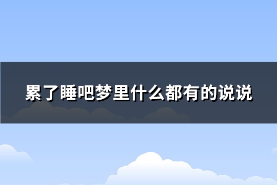 累了睡吧梦里什么都有的说说(必备107句) 累了睡吧梦里什么都有的说说(必备107句)