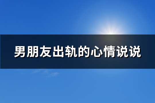 男朋友出轨的心情说说(精选134句)