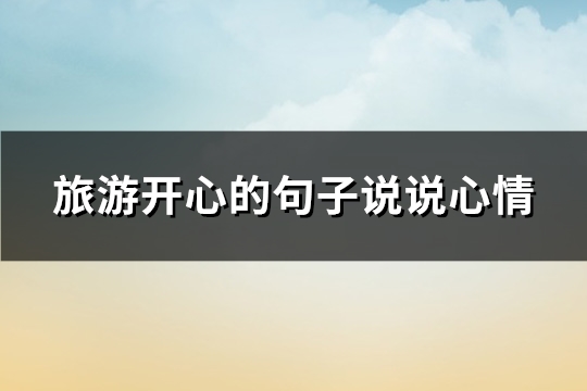 旅游开心的句子说说心情(热门121句)