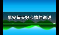 早安每天好心情的说说(实用96句)【图】