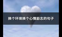 换个环境换个心情励志的句子(通用86句)【图】