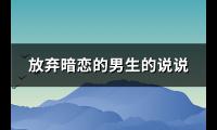 放弃暗恋的男生的说说(必备99句)【图】