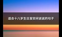 适合十八岁生日发空间说说的句子(实用81句)【图】