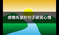 感情失望的句子说说心情(汇总112句)【图】