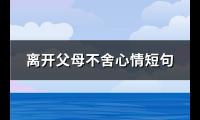离开父母不舍心情短句(必备151句)【图】