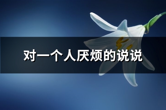 对一个人厌烦的说说(汇总102句)