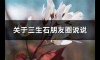 关于三生石朋友圈说说(推荐62句)【图】
