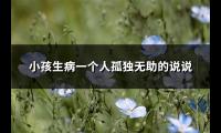 小孩生病一个人孤独无助的说说(优选103句)【图】