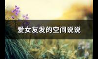 爱女友发的空间说说(实用73句)【图】