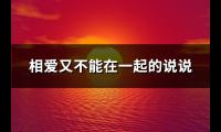 相爱又不能在一起的说说(推荐72句)【图】