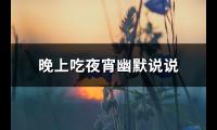 晚上吃夜宵幽默说说(汇总34句)【图】