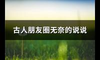 古人朋友圈无奈的说说(80句)【图】