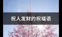 祝人发财的祝福语(优选34句)【图】