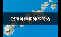 祝福师傅和师娘的话(68句)【图】