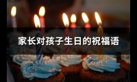 家长对孩子生日的祝福语(共68句)【图】