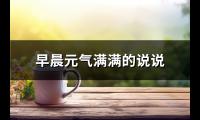 早晨元气满满的说说(热门73句)【图】