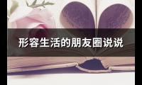 形容生活的朋友圈说说(汇总74句)【图】