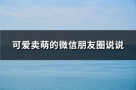 可爱卖萌的微信朋友圈说说(优选74句)