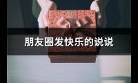 朋友圈发快乐的说说(推荐56句)【图】